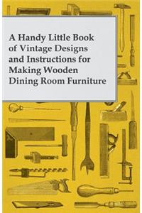 Handy Little Book of Vintage Designs and Instructions for Making Wooden Dining Room Furniture