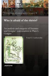 Who Is Afraid of the Rhetor? an Analysis and Exegesis of Socrates and Gorgias' Conversation in Plato's Gorgias