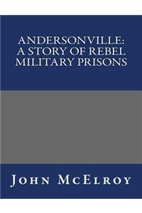 Andersonville: A Story of Rebel Military Prisons