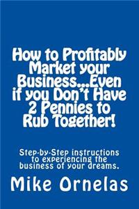 How to Profitably Market your Business, Even if you Don't Have 2 Pennies to Rub Together!