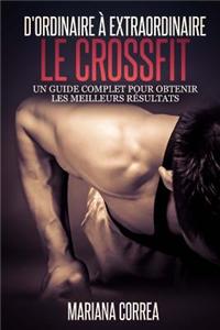 Le Cross Fit: D'Ordinaire a Extraordinaire: Un Guide Complet Pour Obtenir Les Meilleurs Resultats