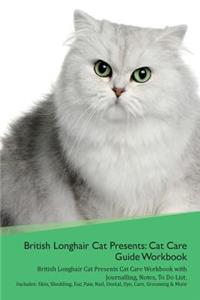 British Longhair Cat Presents: Cat Care Guide Workbook British Longhair Cat Presents Cat Care Workbook with Journalling, Notes, to Do List. Includes: Skin, Shedding, Ear, Paw, Nail, Dental, Eye, Care, Grooming & More