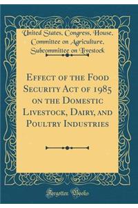 Effect of the Food Security Act of 1985 on the Domestic Livestock, Dairy, and Poultry Industries (Classic Reprint)