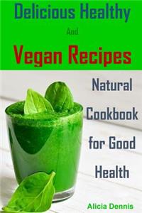 Delicious Healthy and Vegan Recipes: Natural Cookbook for Good Health(vegan Diet, Healthy Vegan, Healthy Dinner, Breakfast Vegan, Clean Eating, Healthy Desserts, Vegan Cookbook, Vegan Recipes, Detox Recipes)