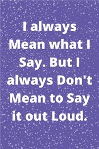 I always Mean what I Say. But I always Don't Mean to Say it out Loud