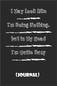 I May Look Like I'm Doing Nothing, But In My Head I'm Quite Busy . best gift Birthday/ Valentine's Day gift/Anniversary for friendS, father FAMILY. Lined Blank Notebook Journal to Write Funny Ideas. Coworker Notebook