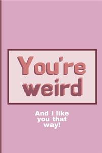 Stay weird. I like you that way