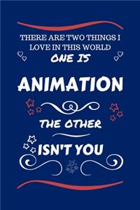 There Are Two Things I Love In This World One Is Animation The Other Isn't You