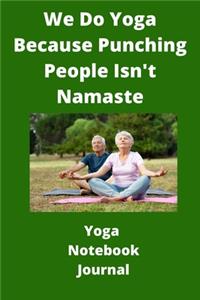 We Do Yoga Because Punching People Isn't Namaste - Yoga Notebook Journal