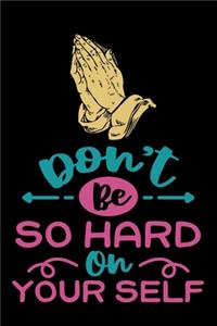Dont be so hard on yourself