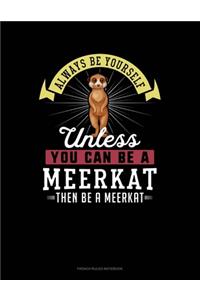 Always Be Yourself Unless You Can Be A Meerkat Then Be A Meerkat