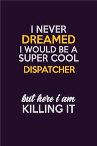 I Never Dreamed I Would Be A Super cool Dispatcher But Here I Am Killing It