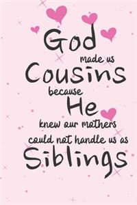 God made us COUSINS because he knew our mothers could not handle us as SIBLINGS