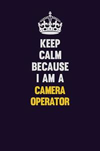 Keep Calm Because I Am A Camera Operator