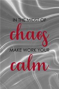 In The Midst Of Chaos Make Work Your Calm