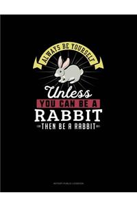 Always Be Yourself Unless You Can Be A Rabbit Then Be A Rabbit