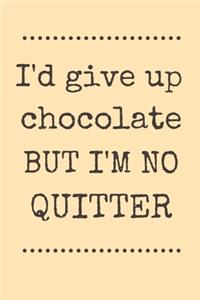 I'd give up chocolate but I'm no quitter
