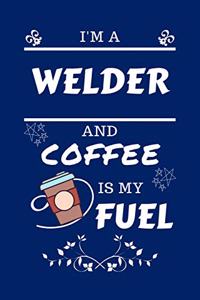 I'm A Welder And Coffee Is My Fuel