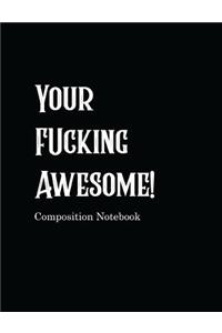 Your Fucking Awesome! Composition Notebook: Black College Ruled Blank Lined