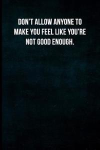 Don't Allow Anyone to Make You Feel Like You're Not Good Enough.