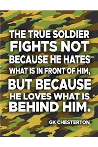 The True Soldier Fights Not Because He Hates What Is In Front Of Him But Because He Loves What Is Behind Him GK Chesterton