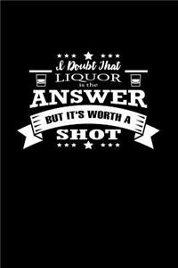 I Doubt That Liquor Is The Answer. But It's Worth A Shot