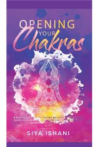 Opening your Chakras: A complete guide to finding balance by awakening, clearing & healing your chakras - For beginners & advanced practice in Reiki (2 in 1)