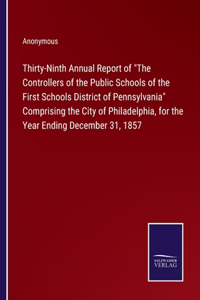 Thirty-Ninth Annual Report of The Controllers of the Public Schools of the First Schools District of Pennsylvania Comprising the City of Philadelphia, for the Year Ending December 31, 1857