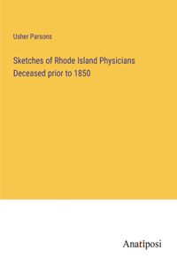 Sketches of Rhode Island Physicians Deceased prior to 1850