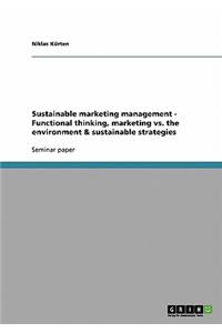 Sustainable marketing management - Functional thinking, marketing vs. the environment & sustainable strategies