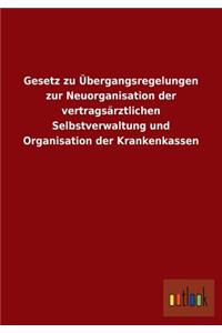 Gesetz zu Übergangsregelungen zur Neuorganisation der vertragsärztlichen Selbstverwaltung und Organisation der Krankenkassen