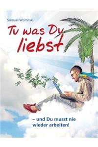 Tu was Du liebst - und Du musst nie wieder arbeiten!