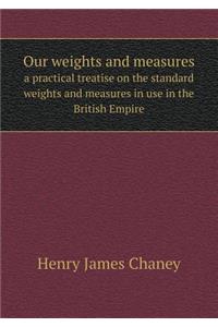 Our weights and measures a practical treatise on the standard weights and measures in use in the British Empire