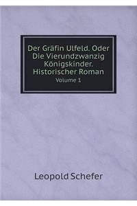 Der Gräfin Ulfeld. Oder Die Vierundzwanzig Königskinder. Historischer Roman Volume 1