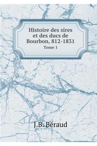 Histoire Des Sires Et Des Ducs de Bourbon, 812-1831 Tome 1