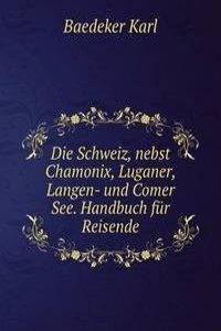 Die Schweiz, nebst Chamonix, Luganer, Langen- und Comer See. Handbuch fur Reisende