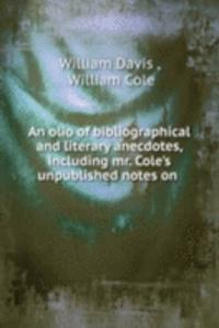 olio of bibliographical and literary anecdotes, including mr. Cole's unpublished notes on