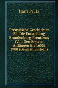 Preussische Geschichte: Bd. Die Entstehung Brandenburg-Preussens (Von Den Ersten-Anfangen Bis 1655) 1900 (German Edition)