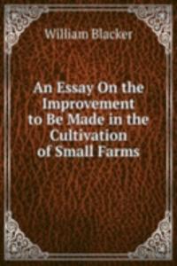 Essay On the Improvement to Be Made in the Cultivation of Small Farms