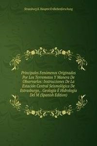 Principales Fenomenos Originados Por Los Terremotos Y Manera De Observarlos: Instrucciones De La Estacion Central Seismologica De Estrasburgo, . Geologia E Hidrologia Del M (Spanish Edition)