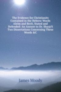 Evidence for Christianity Contained in the Hebrew Words Aleim and Berit, Stated and Defended: An Answer to Dr. Sharp'S Two Dissertations Concerning These Words &C