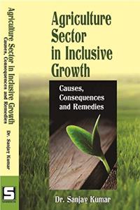 Agriculture Sector In Inclusive Growth : Causes, Consequences And Remedies