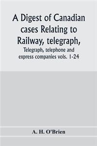 A digest of Canadian cases relating to railway, telegraph, telephone and express companies