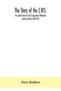 story of the C.W.S.; the jubilee history of the Co-operative Wholesale Society Limited, 1863-1913