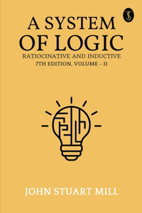 System Of Logic Ratiocinative And Inductive 7Th Edition, Volume - II