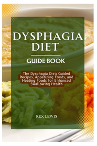 Dysphagia Diet Guide Book: The Dysphagia Diet: Guided Recipes, Appetizing Foods, and Healing Foods for Enhanced Swallowing Health