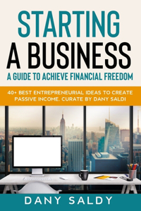 Starting a Business Guide to Achieve Financial Freedom Dany Saldy: 40+ Best Entrepreneurial Ideas to Create Passive Income Curate by Dany Saldi