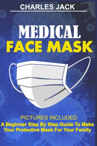 Medical Face Mask: PICTURES INCLUDED A Beginner Step By Step Guide To Make Your Protective Mask For Your Family