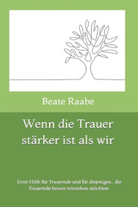 Wenn die Trauer stärker ist als wir: Erste Hilfe für Trauernde und für diejenigen, die Trauernde besser verstehen möchten