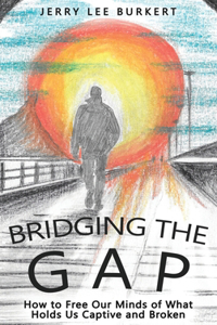 Bridging the Gap: How to Free Our Minds of What Holds Us Captive and Broken